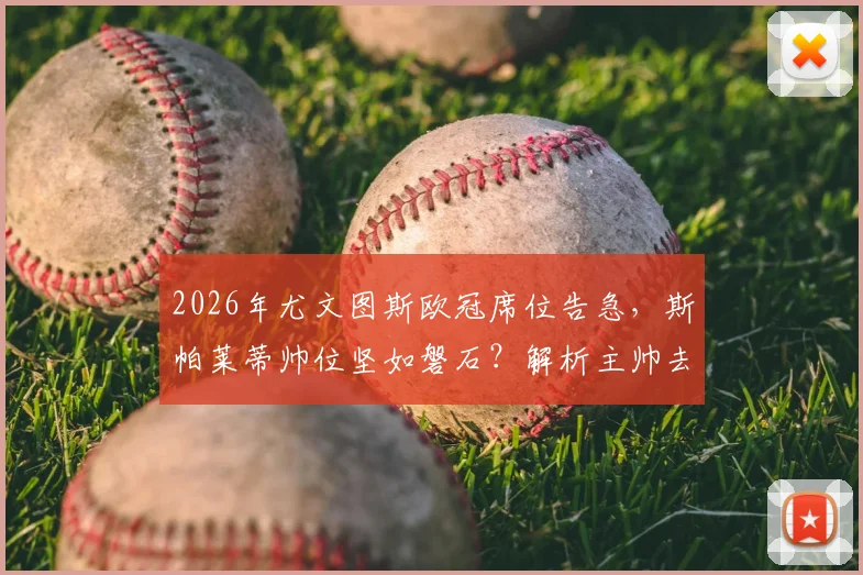 2026年尤文图斯欧冠席位告急,斯帕莱蒂帅位坚如磐石?解析主帅去留与俱乐部未来规划