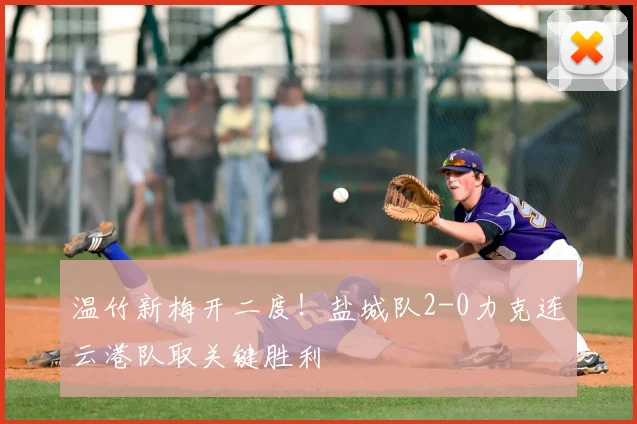 温竹新梅开二度！盐城队2-0力克连云港队取关键胜利