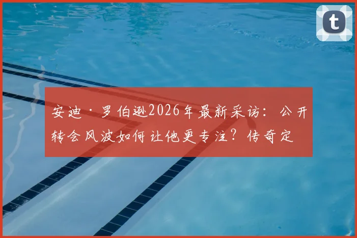 安迪·罗伯逊2026年最新采访：公开转会风波如何让他更专注？传奇定义属于旁观者