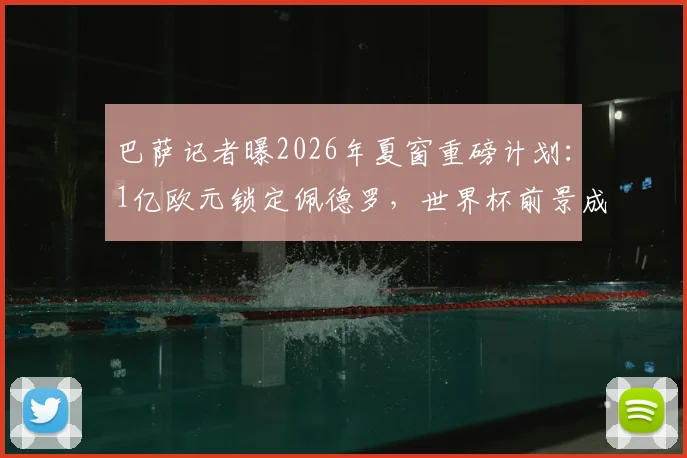 巴萨记者曝2026年夏窗重磅计划：1亿欧元锁定佩德罗，世界杯前景成转会关键筹码