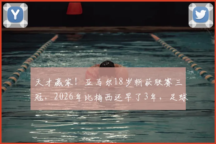 天才赢家!亚马尔18岁斩获联赛三冠,2026年比梅西还早了3年,足球青训选对方法才是关键