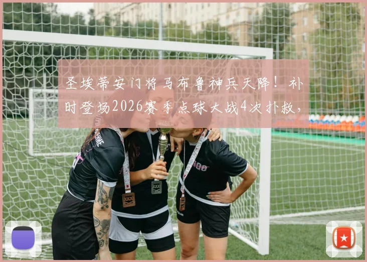 圣埃蒂安门将马布鲁神兵天降！补时登场2026赛季点球大战4次扑救，仅失1球带队晋级全过程回顾