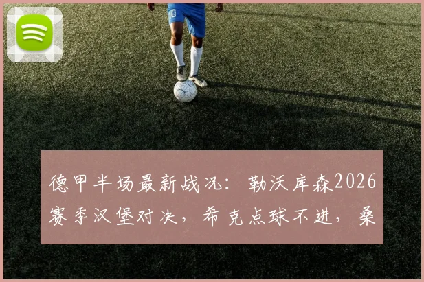 德甲半场最新战况：勒沃库森2026赛季汉堡对决，希克点球不进，桑德首秀神扑保平局