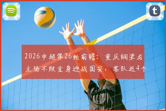 2026中超第26轮前瞻：重庆铜梁龙主场不败金身迎战国安，客队近4个客场仅1胜3平