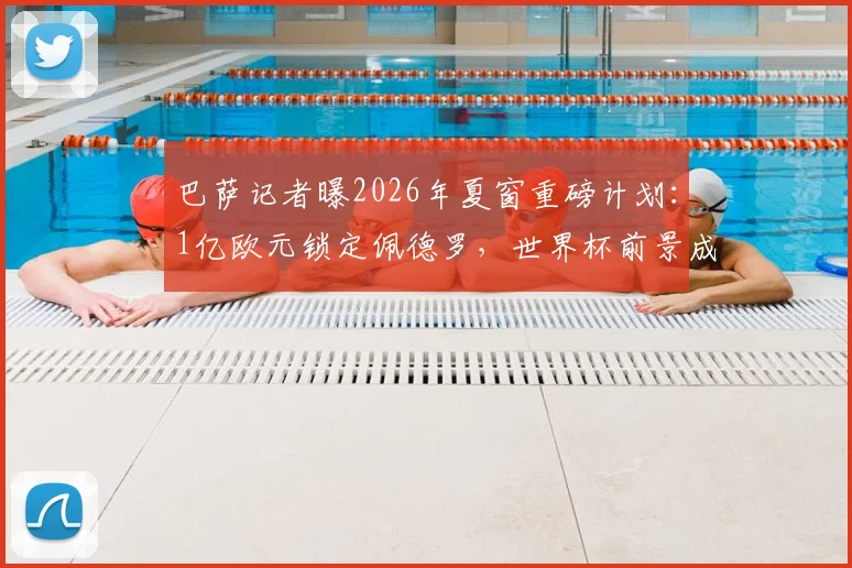 巴萨记者曝2026年夏窗重磅计划：1亿欧元锁定佩德罗，世界杯前景成转会关键筹码