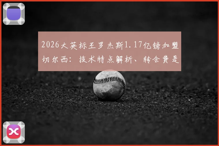 2026大英标王罗杰斯1.17亿镑加盟切尔西：技术特点解析、转会费是否值回票价与蓝军引援历史对比