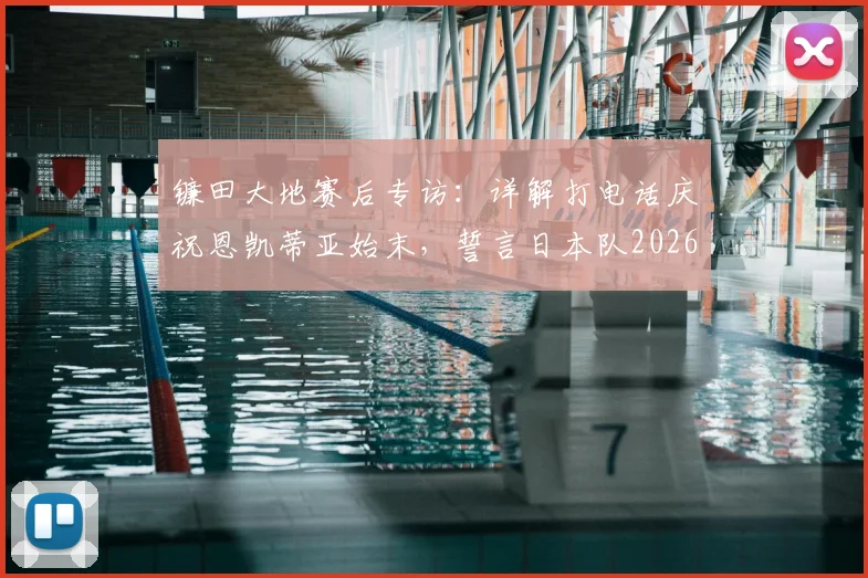 镰田大地赛后专访：详解打电话庆祝恩凯蒂亚始末，誓言日本队2026全力击败瑞典