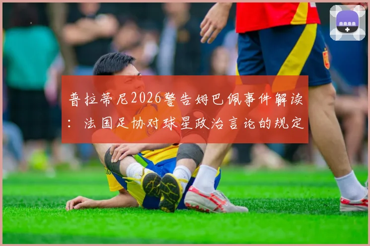 普拉蒂尼2026警告姆巴佩事件解读：法国足协对球星政治言论的规定与争议梳理