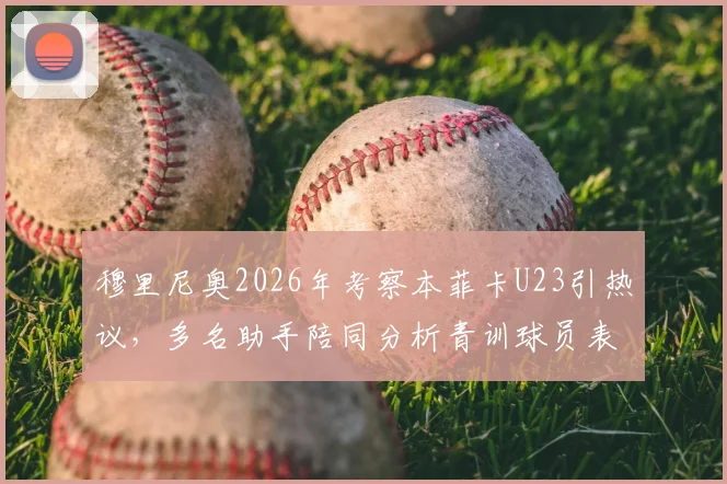 穆里尼奥2026年考察本菲卡U23引热议，多名助手陪同分析青训球员表现与身价