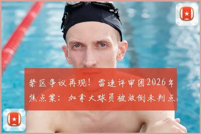 禁区争议再现!雷速评审团2026年焦点案:加拿大球员被放倒未判点,裁判依据何在?附点球规则深度解读