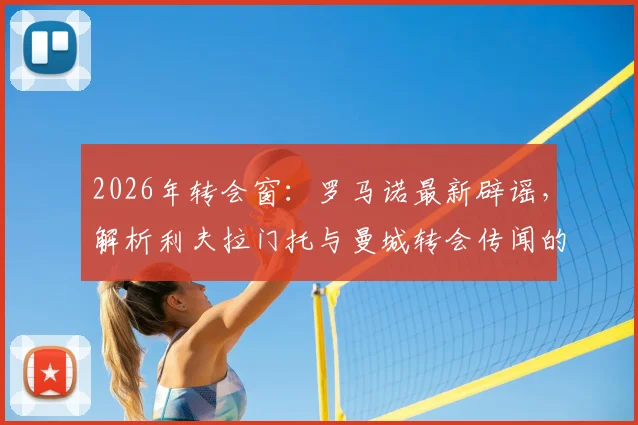 2026年转会窗:罗马诺最新辟谣,解析利夫拉门托与曼城转会传闻的真实进展与现状