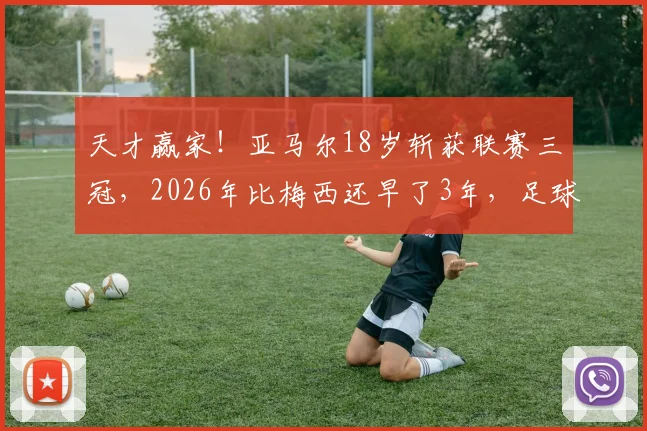 天才赢家！亚马尔18岁斩获联赛三冠，2026年比梅西还早了3年，足球青训选对方法才是关键